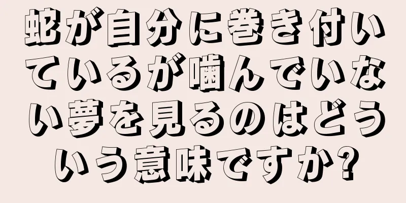 蛇が自分に巻き付いているが噛んでいない夢を見るのはどういう意味ですか?