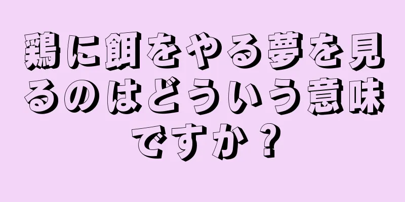鶏に餌をやる夢を見るのはどういう意味ですか？