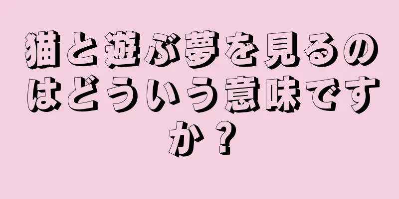 猫と遊ぶ夢を見るのはどういう意味ですか？