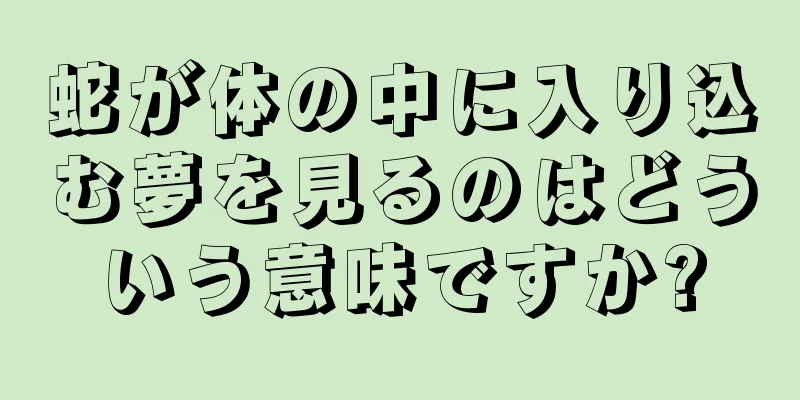 蛇が体の中に入り込む夢を見るのはどういう意味ですか?