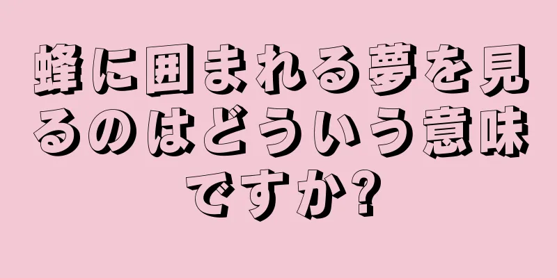 蜂に囲まれる夢を見るのはどういう意味ですか?