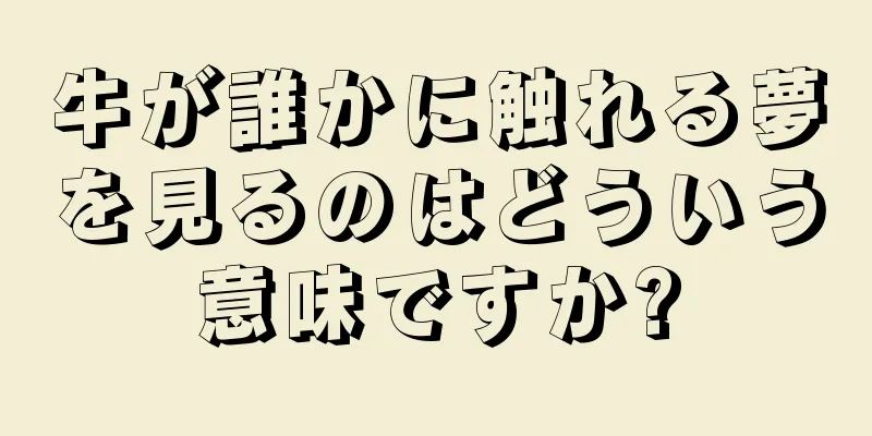 牛が誰かに触れる夢を見るのはどういう意味ですか?