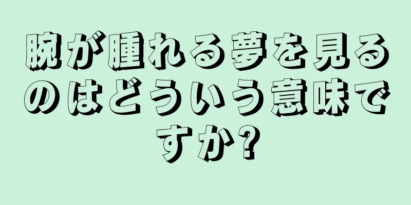 腕が腫れる夢を見るのはどういう意味ですか?