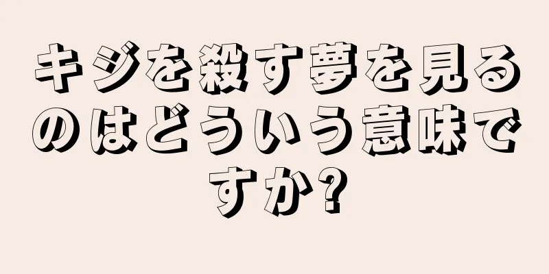 キジを殺す夢を見るのはどういう意味ですか?