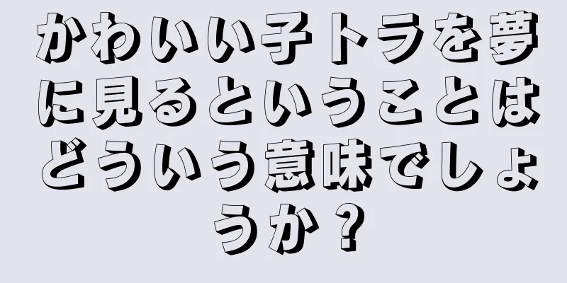 かわいい子トラを夢に見るということはどういう意味でしょうか？