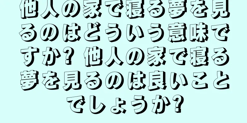 他人の家で寝る夢を見るのはどういう意味ですか? 他人の家で寝る夢を見るのは良いことでしょうか?