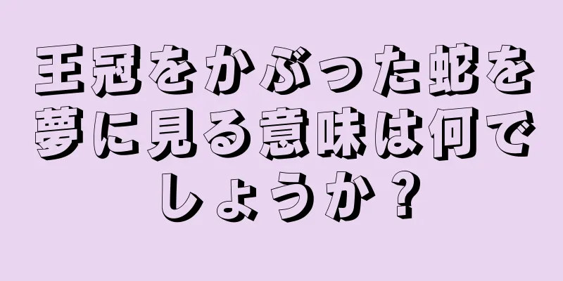 王冠をかぶった蛇を夢に見る意味は何でしょうか？