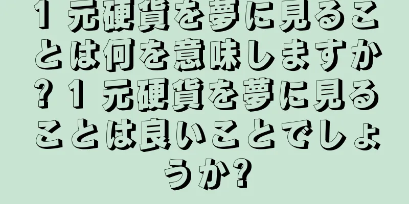 1 元硬貨を夢に見ることは何を意味しますか? 1 元硬貨を夢に見ることは良いことでしょうか?