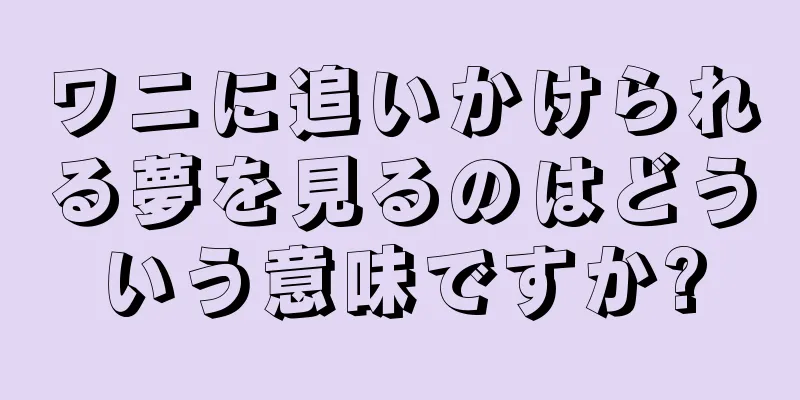 ワニに追いかけられる夢を見るのはどういう意味ですか?