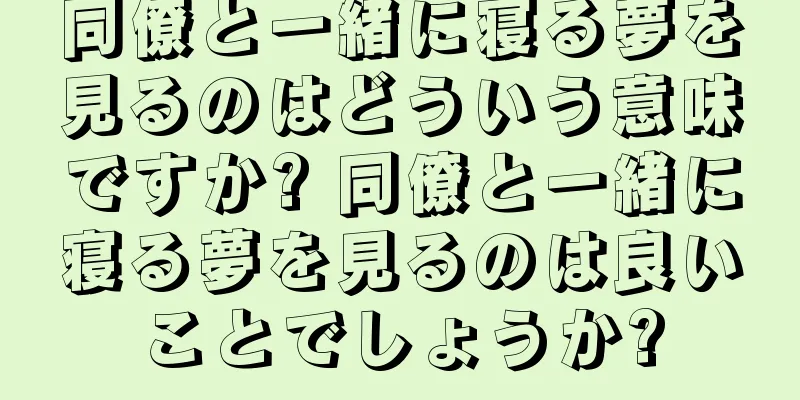 同僚と一緒に寝る夢を見るのはどういう意味ですか? 同僚と一緒に寝る夢を見るのは良いことでしょうか?