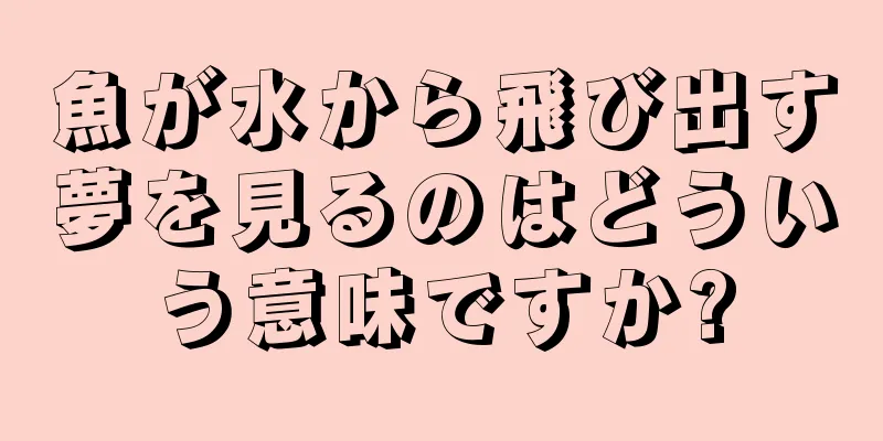魚が水から飛び出す夢を見るのはどういう意味ですか?
