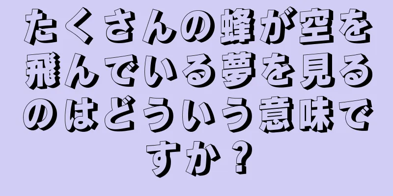 たくさんの蜂が空を飛んでいる夢を見るのはどういう意味ですか？