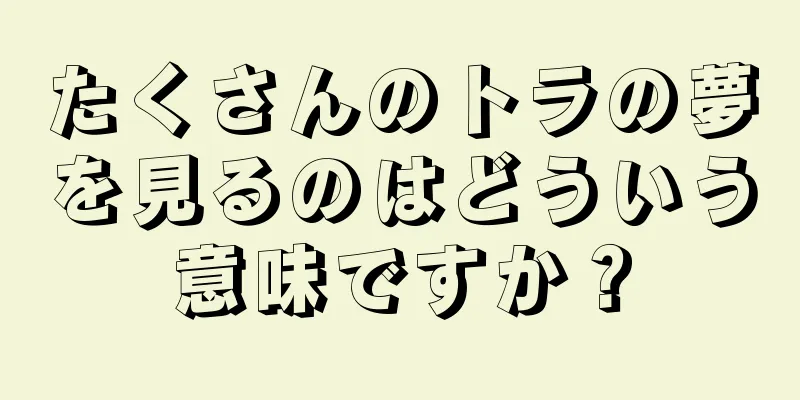 たくさんのトラの夢を見るのはどういう意味ですか？