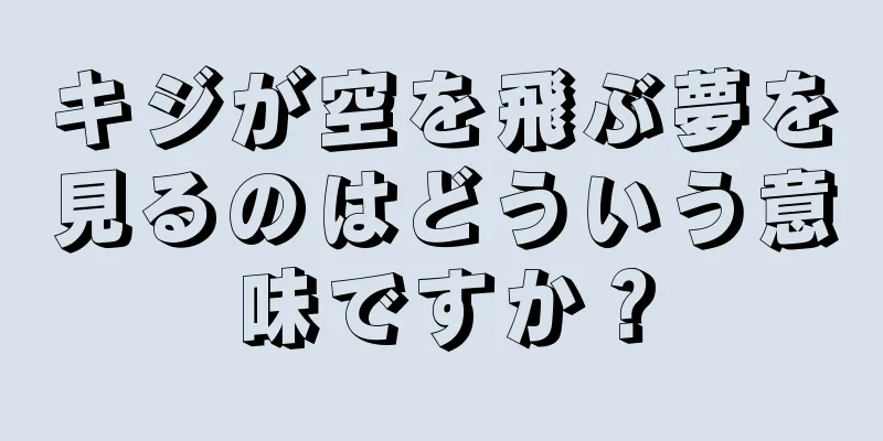 キジが空を飛ぶ夢を見るのはどういう意味ですか？