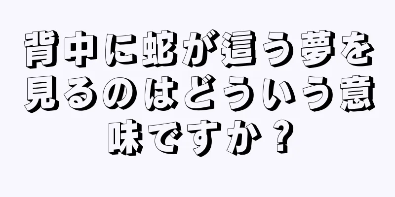 背中に蛇が這う夢を見るのはどういう意味ですか？