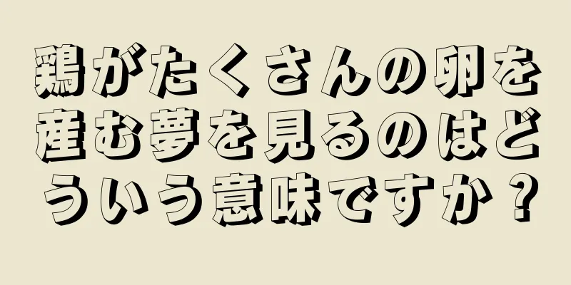 鶏がたくさんの卵を産む夢を見るのはどういう意味ですか？