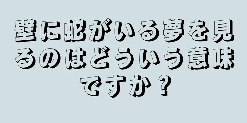 壁に蛇がいる夢を見るのはどういう意味ですか？