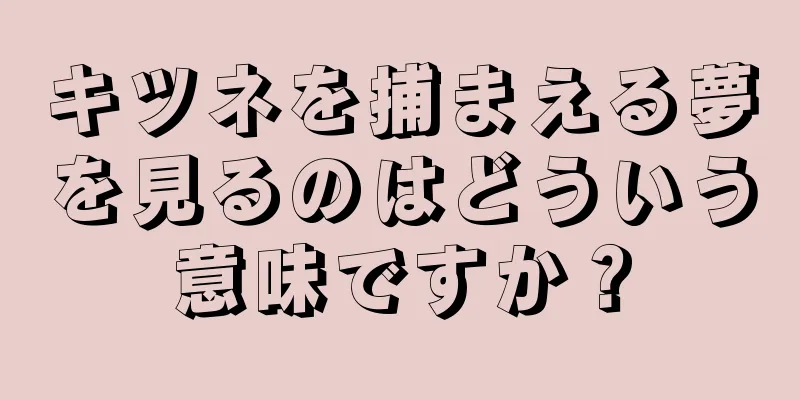 キツネを捕まえる夢を見るのはどういう意味ですか？