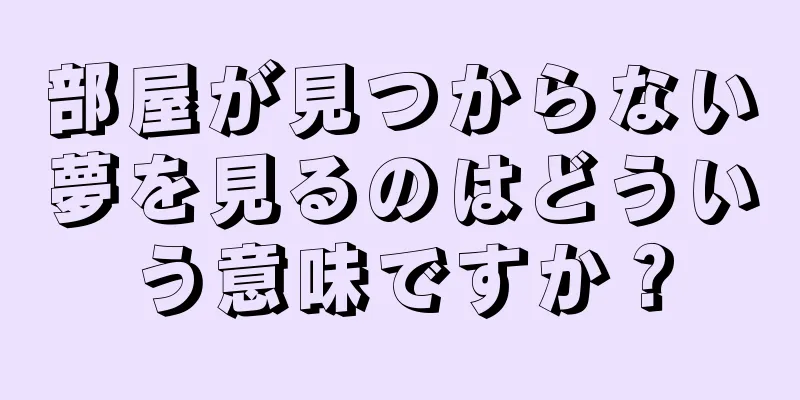 部屋が見つからない夢を見るのはどういう意味ですか？
