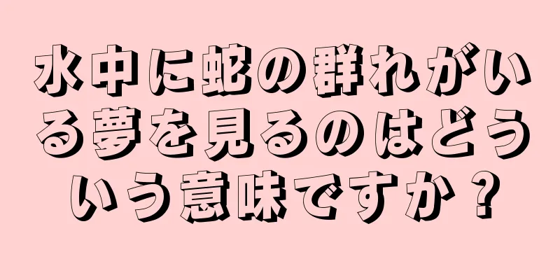 水中に蛇の群れがいる夢を見るのはどういう意味ですか？