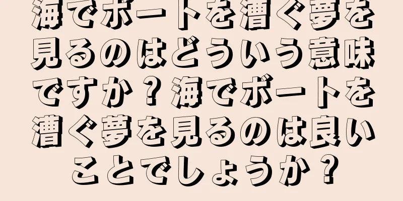 海でボートを漕ぐ夢を見るのはどういう意味ですか？海でボートを漕ぐ夢を見るのは良いことでしょうか？