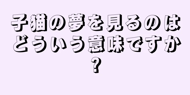 子猫の夢を見るのはどういう意味ですか?
