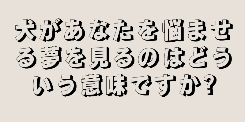 犬があなたを悩ませる夢を見るのはどういう意味ですか?