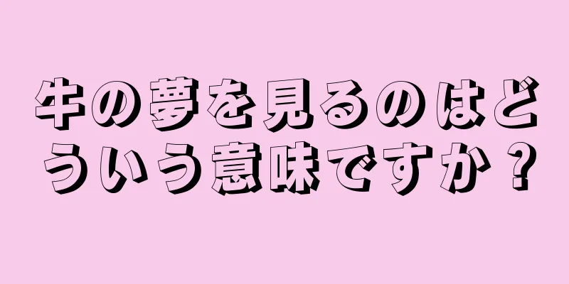 牛の夢を見るのはどういう意味ですか？