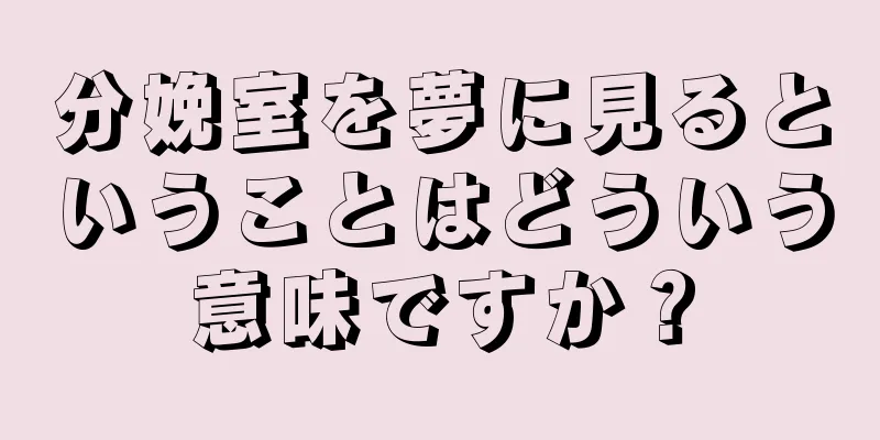 分娩室を夢に見るということはどういう意味ですか？