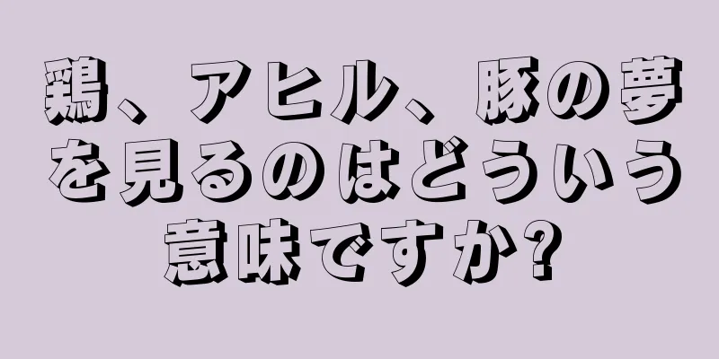 鶏、アヒル、豚の夢を見るのはどういう意味ですか?