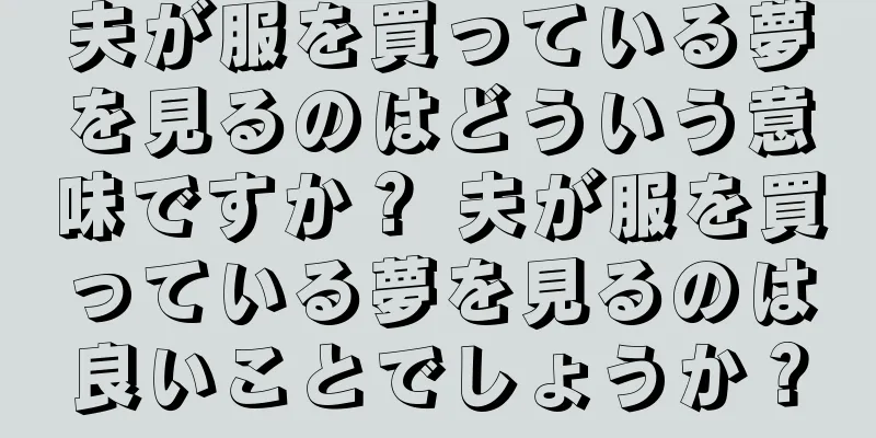 夫が服を買っている夢を見るのはどういう意味ですか？ 夫が服を買っている夢を見るのは良いことでしょうか？