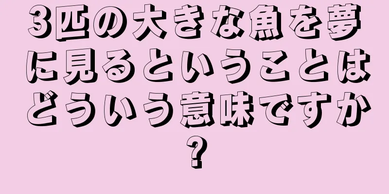 3匹の大きな魚を夢に見るということはどういう意味ですか?