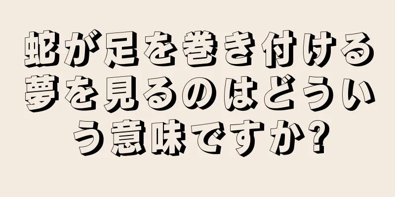 蛇が足を巻き付ける夢を見るのはどういう意味ですか?