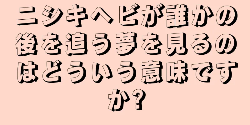 ニシキヘビが誰かの後を追う夢を見るのはどういう意味ですか?