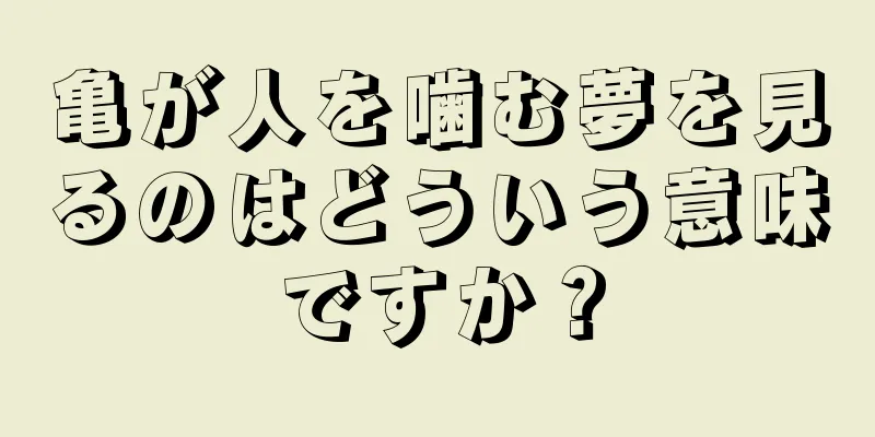 亀が人を噛む夢を見るのはどういう意味ですか？