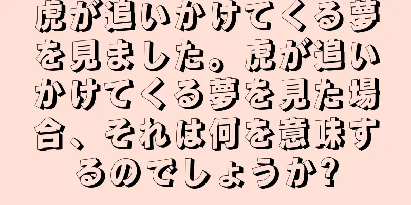 虎が追いかけてくる夢を見ました。虎が追いかけてくる夢を見た場合、それは何を意味するのでしょうか?