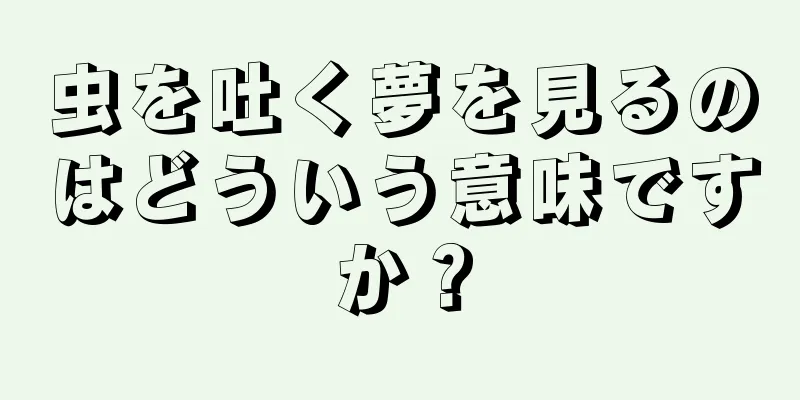 虫を吐く夢を見るのはどういう意味ですか？