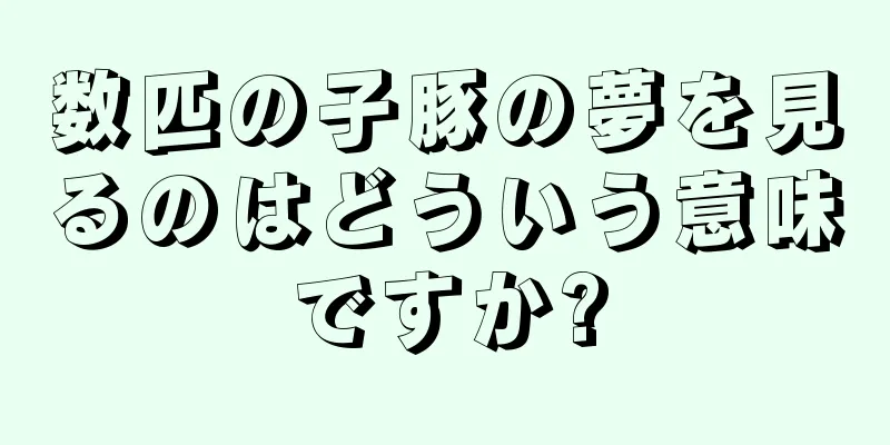 数匹の子豚の夢を見るのはどういう意味ですか?