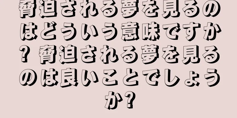 脅迫される夢を見るのはどういう意味ですか? 脅迫される夢を見るのは良いことでしょうか?