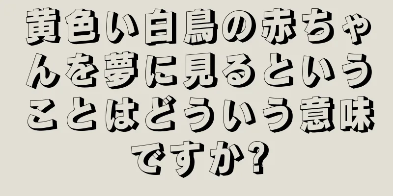 黄色い白鳥の赤ちゃんを夢に見るということはどういう意味ですか?