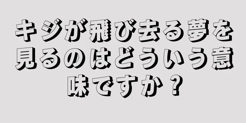 キジが飛び去る夢を見るのはどういう意味ですか？