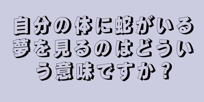 自分の体に蛇がいる夢を見るのはどういう意味ですか？