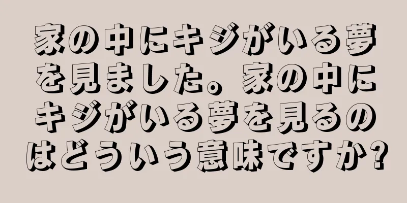 家の中にキジがいる夢を見ました。家の中にキジがいる夢を見るのはどういう意味ですか?