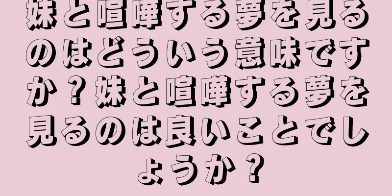 妹と喧嘩する夢を見るのはどういう意味ですか？妹と喧嘩する夢を見るのは良いことでしょうか？