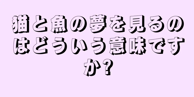 猫と魚の夢を見るのはどういう意味ですか?