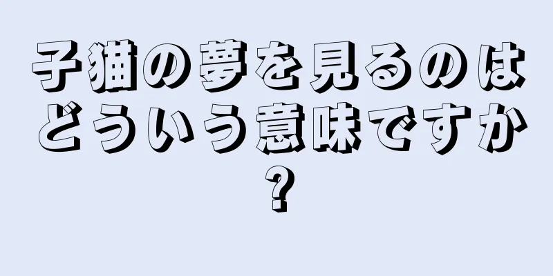 子猫の夢を見るのはどういう意味ですか?