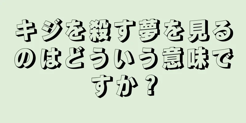 キジを殺す夢を見るのはどういう意味ですか？