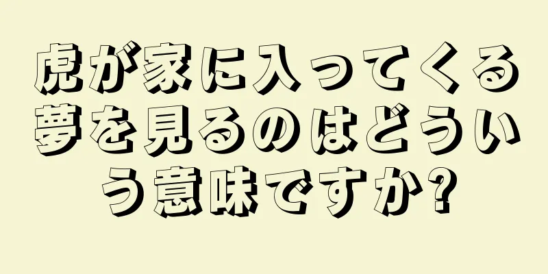 虎が家に入ってくる夢を見るのはどういう意味ですか?