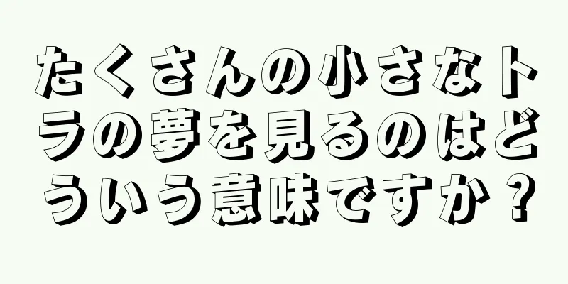 たくさんの小さなトラの夢を見るのはどういう意味ですか？