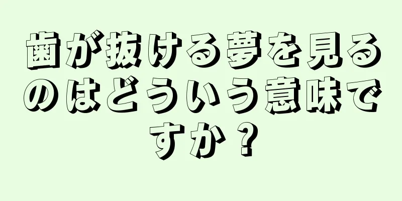歯が抜ける夢を見るのはどういう意味ですか？